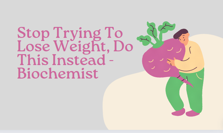 Stop Trying To Lose Weight, Do This Instead – Biochemist