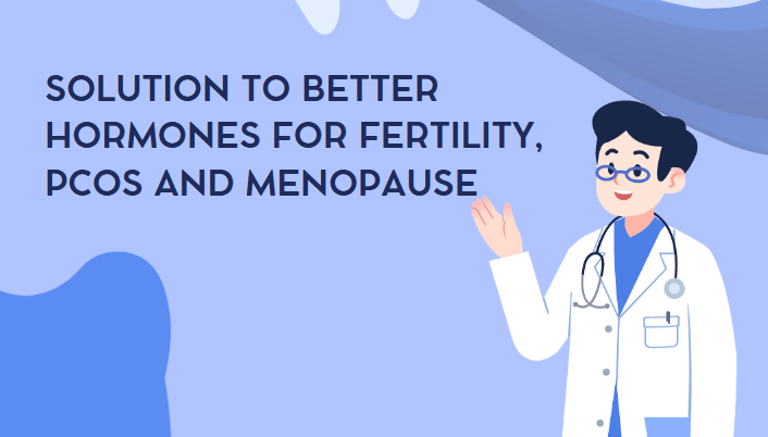 Solution to Better Hormones for Fertility, PCOS and Menopause